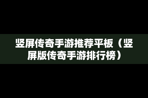 竖屏传奇手游推荐平板（竖屏版传奇手游排行榜）