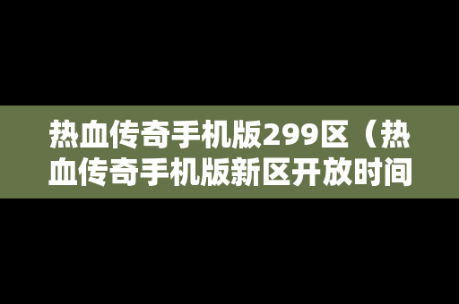 热血传奇手机版299区（热血传奇手机版新区开放时间）