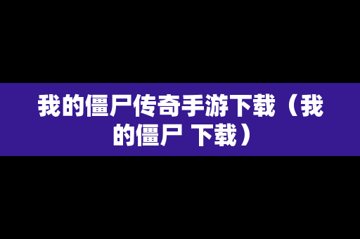 我的僵尸传奇手游下载（我的僵尸 下载）