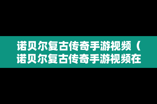 诺贝尔复古传奇手游视频（诺贝尔复古传奇手游视频在线观看）