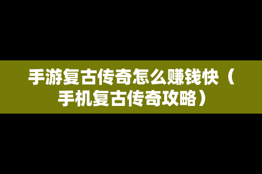 手游复古传奇怎么赚钱快（手机复古传奇攻略）