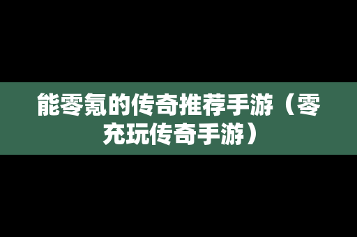 能零氪的传奇推荐手游（零充玩传奇手游）