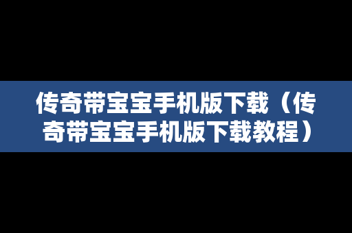 传奇带宝宝手机版下载（传奇带宝宝手机版下载教程）