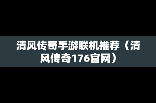 清风传奇手游联机推荐（清风传奇176官网）