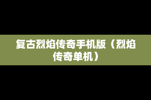 复古烈焰传奇手机版（烈焰传奇单机）
