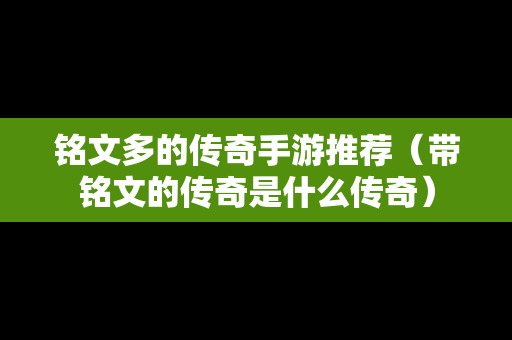 铭文多的传奇手游推荐（带铭文的传奇是什么传奇）