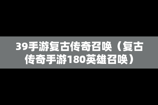 39手游复古传奇召唤（复古传奇手游180英雄召唤）