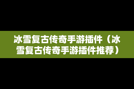 冰雪复古传奇手游插件（冰雪复古传奇手游插件推荐）