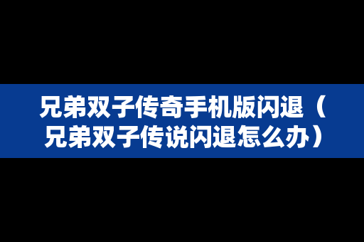 兄弟双子传奇手机版闪退（兄弟双子传说闪退怎么办）