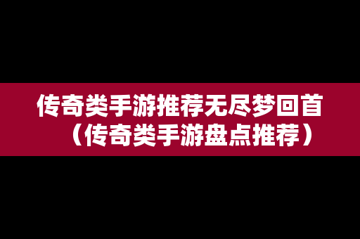 传奇类手游推荐无尽梦回首（传奇类手游盘点推荐）