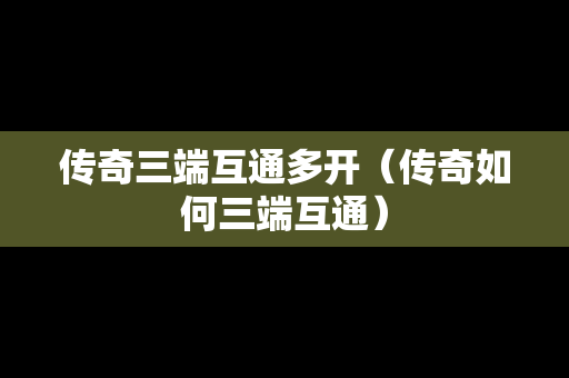 传奇三端互通多开（传奇如何三端互通）