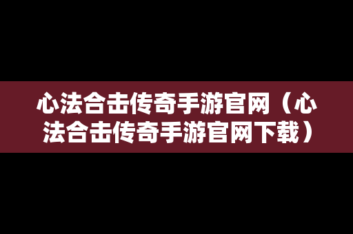 心法合击传奇手游官网（心法合击传奇手游官网下载）