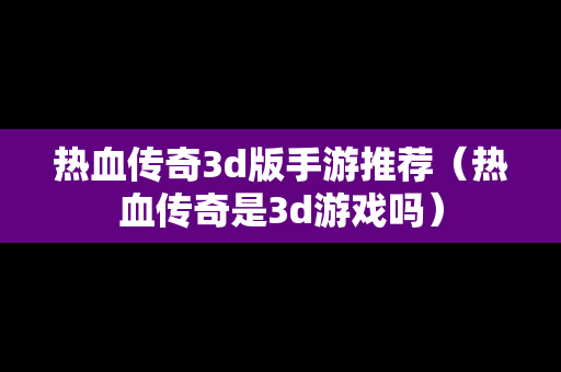 热血传奇3d版手游推荐（热血传奇是3d游戏吗）