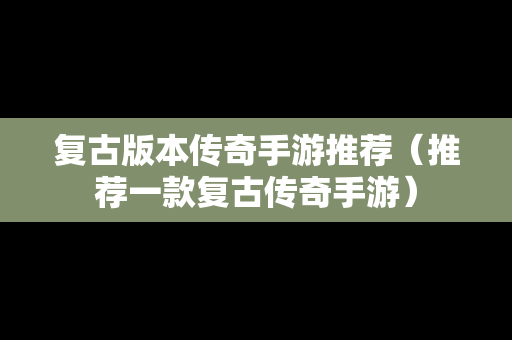 复古版本传奇手游推荐（推荐一款复古传奇手游）