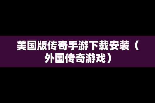 美国版传奇手游下载安装（外国传奇游戏）