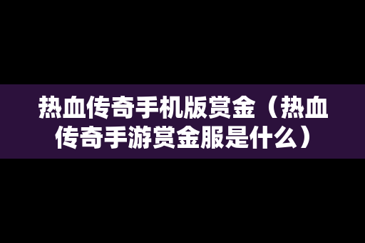 热血传奇手机版赏金（热血传奇手游赏金服是什么）