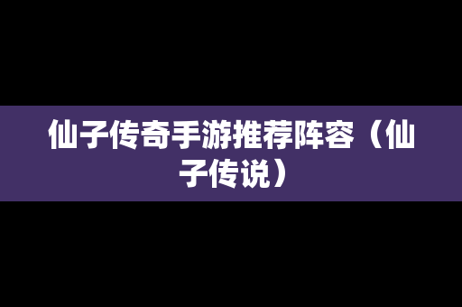 仙子传奇手游推荐阵容（仙子传说）