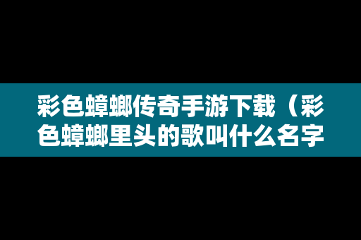 彩色蟑螂传奇手游下载（彩色蟑螂里头的歌叫什么名字）