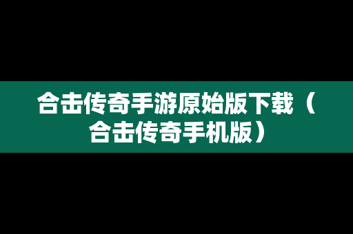 合击传奇手游原始版下载（合击传奇手机版）