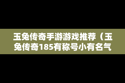 玉兔传奇手游游戏推荐（玉兔传奇185有称号小有名气的）