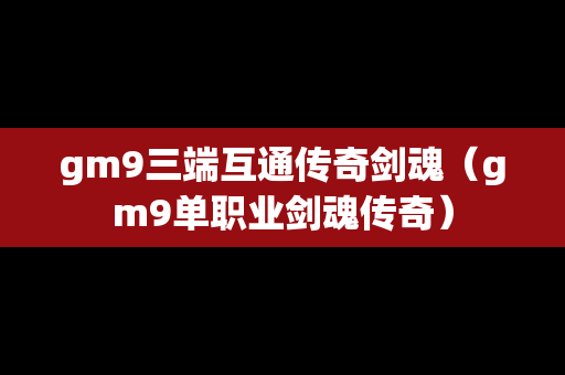 gm9三端互通传奇剑魂（gm9单职业剑魂传奇）