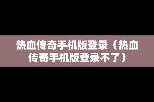 热血传奇手机版登录（热血传奇手机版登录不了）
