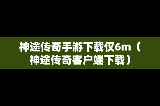 神途传奇手游下载仅6m（神途传奇客户端下载）