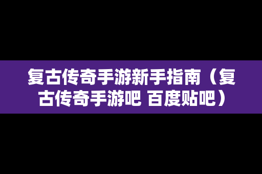 复古传奇手游新手指南（复古传奇手游吧 百度贴吧）