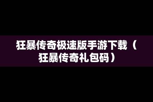 狂暴传奇极速版手游下载（狂暴传奇礼包码）