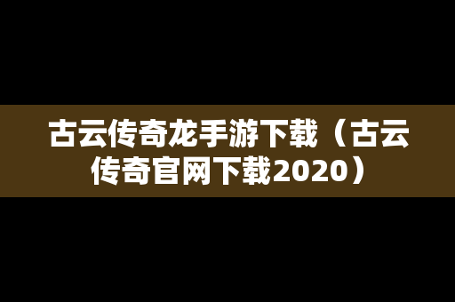 古云传奇龙手游下载（古云传奇官网下载2020）