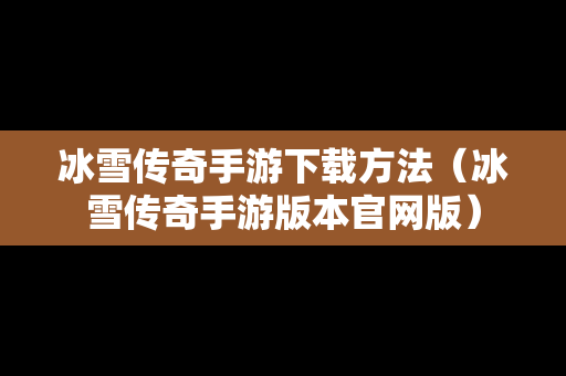 冰雪传奇手游下载方法（冰雪传奇手游版本官网版）