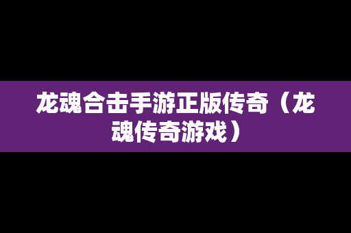 龙魂合击手游正版传奇（龙魂传奇游戏）