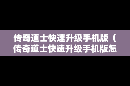 传奇道士快速升级手机版（传奇道士快速升级手机版怎么弄）