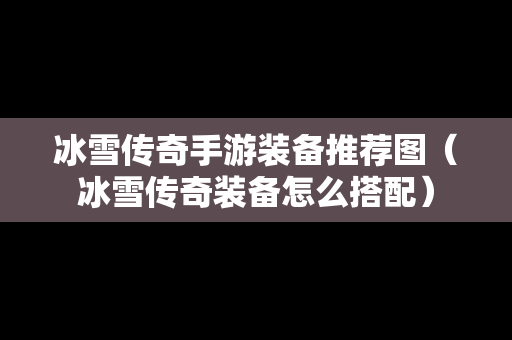 冰雪传奇手游装备推荐图（冰雪传奇装备怎么搭配）