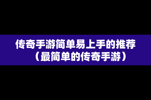 传奇手游简单易上手的推荐（最简单的传奇手游）