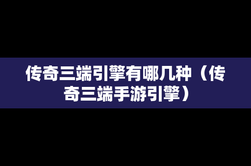 传奇三端引擎有哪几种（传奇三端手游引擎）