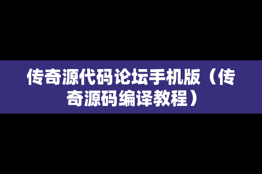 传奇源代码论坛手机版（传奇源码编译教程）