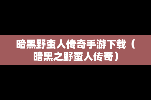 暗黑野蛮人传奇手游下载（暗黑之野蛮人传奇）