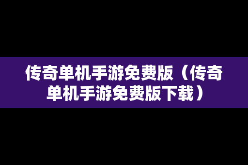 传奇单机手游免费版（传奇单机手游免费版下载）