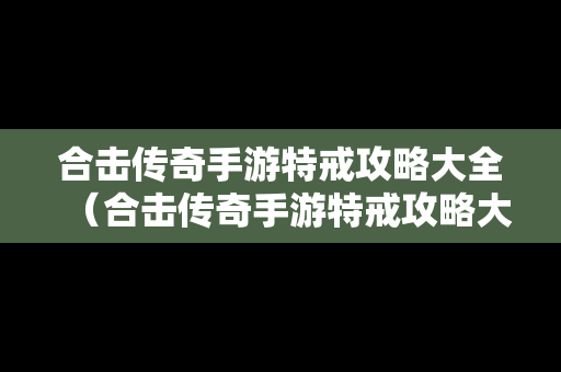 合击传奇手游特戒攻略大全（合击传奇手游特戒攻略大全最新）