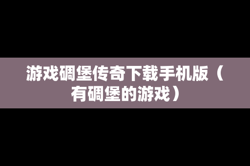 游戏碉堡传奇下载手机版（有碉堡的游戏）