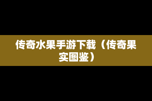 传奇水果手游下载（传奇果实图鉴）