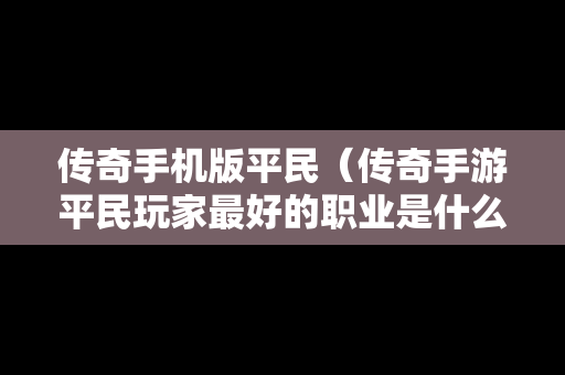 传奇手机版平民（传奇手游平民玩家最好的职业是什么）