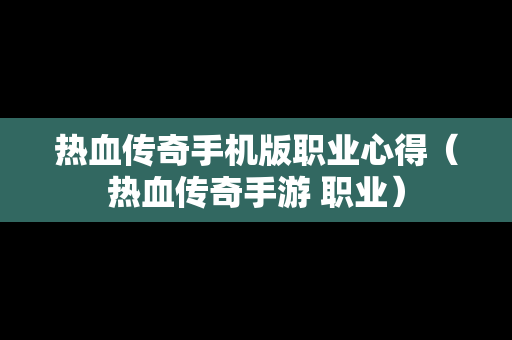 热血传奇手机版职业心得（热血传奇手游 职业）