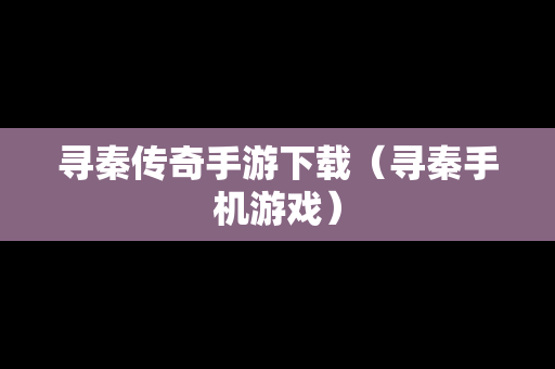 寻秦传奇手游下载（寻秦手机游戏）