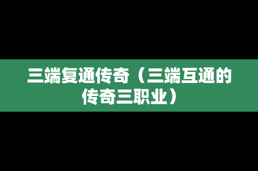 三端复通传奇（三端互通的传奇三职业）