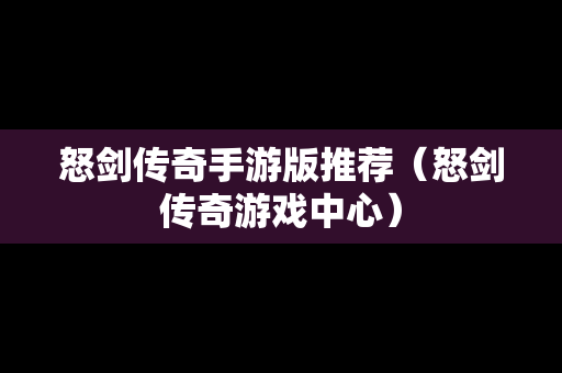 怒剑传奇手游版推荐（怒剑传奇游戏中心）
