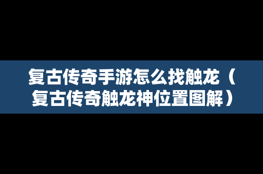 复古传奇手游怎么找触龙（复古传奇触龙神位置图解）