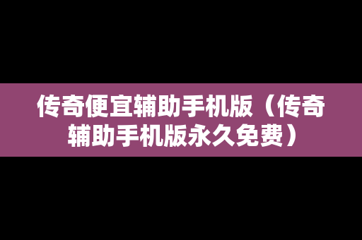 传奇便宜辅助手机版（传奇辅助手机版永久免费）