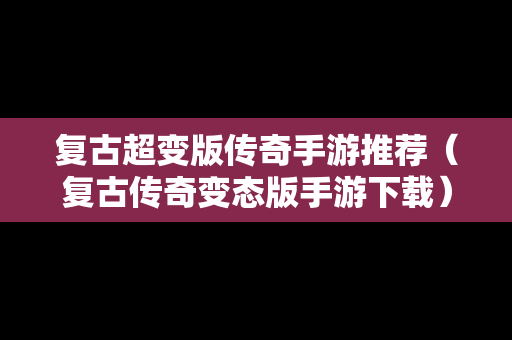复古超变版传奇手游推荐（复古传奇变态版手游下载）